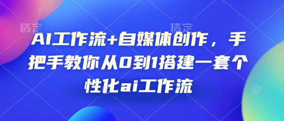 AI工作流+自媒体创作，手把手教你从0到1搭建一套个性化ai工作流-蓝悦项目网