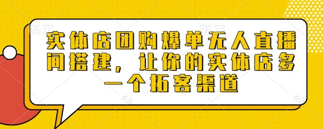 实体店团购爆单无人直播间搭建，让你的实体店多一个拓客渠道-蓝悦项目网