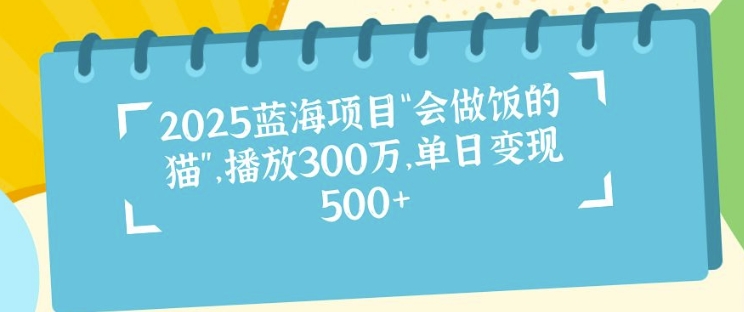 2025蓝海项目“会做饭的猫”，播放300万，单日变现多张-蓝悦项目网