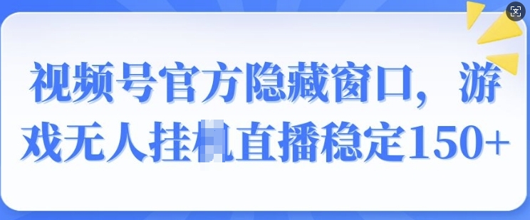 微信视频号官方网掩藏对话框，手机游戏没有人挂JI直播间平稳150-蓝悦项目网