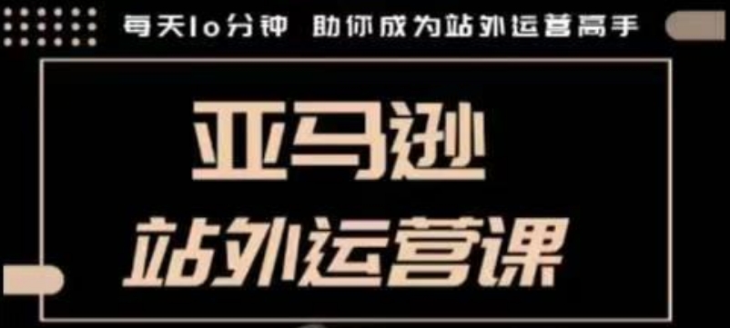 聪明的跨境人都在学的亚马逊站外运营课，每天10分钟，手把手教你成为站外运营高手-蓝悦项目网
