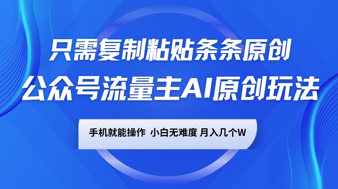 微信公众号微信流量主AI原创设计游戏玩法，仅需拷贝一条条原创设计，手机能实际操作，小白无难度系数，月入好多个W-蓝悦项目网
