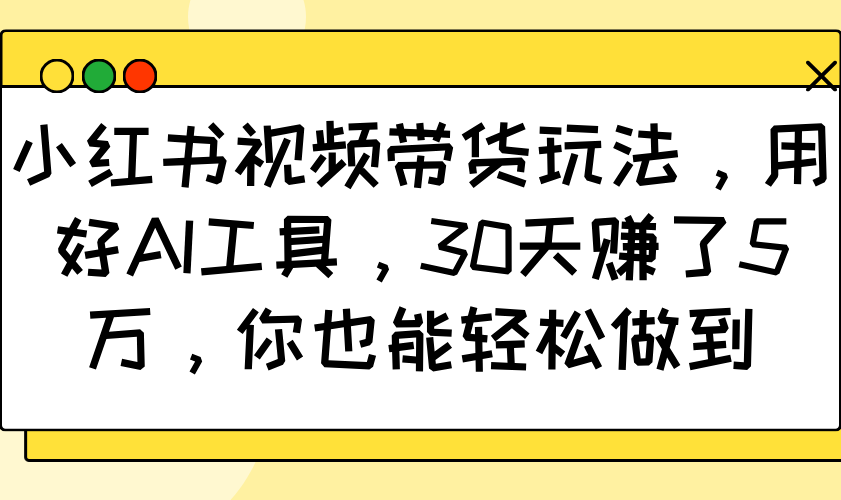 小红书视频卖货游戏玩法，用对AI专用工具，30天挣了5万，你都可以轻松保证-蓝悦项目网