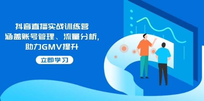 （14143期）抖音直播间实战演练夏令营：包含帐号管理、流量统计, 助推GMV提高-蓝悦项目网