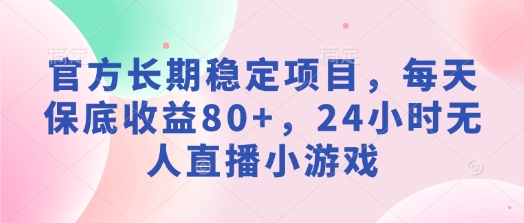 官方网持续稳定新项目，每日保底收益80 ，24钟头无人直播游戏-蓝悦项目网
