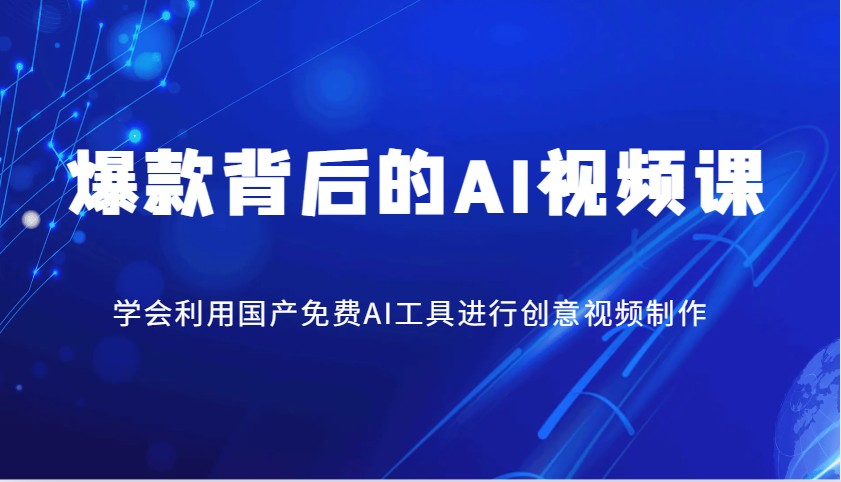 爆品其背后的AI视频课程，学会利用国产免费AI方法进行创意视频制作-蓝悦项目网