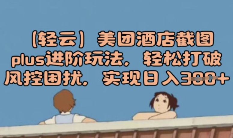 (轻云)美团酒店截屏plus升阶游戏玩法，轻轻松松摆脱风险控制困惑，完成日入3张-蓝悦项目网