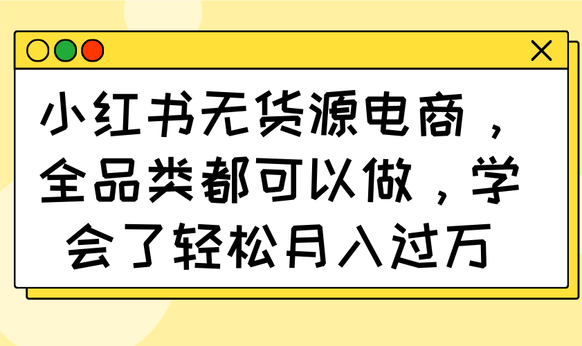 （14100期）小红书的无货源电商，全渠道都能做，懂得了轻轻松松月入了万-蓝悦项目网