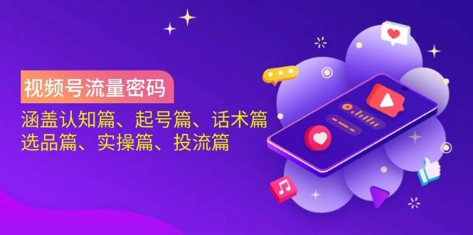 微信视频号总流量登陆密码：包含认知能力篇、养号篇、销售话术篇、选款篇、实际操作篇、投流篇-蓝悦项目网