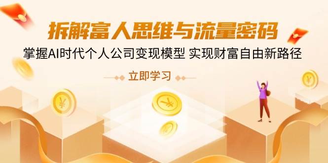 拆卸富人的思维与流量登陆密码，把握AI时期个人公司转现实体模型 实现财务自由新思路-蓝悦项目网