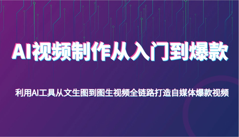 AI视频后期制作从入门到爆品，运用AI专用工具从文照片到图生视频，全链路营销打造出自媒体平台爆款短视频-蓝悦项目网