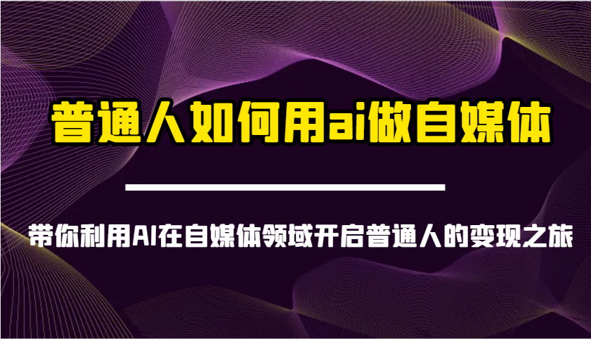 平常人怎样用ai运营自媒体-陪你运用AI在自媒体领域打开普通人转现之行-蓝悦项目网