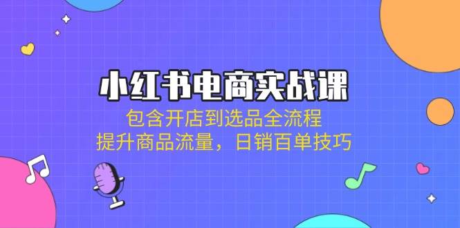 小红书电商实战演练课：包括开实体店到选款全过程，提高产品总流量，日销百单方法-蓝悦项目网