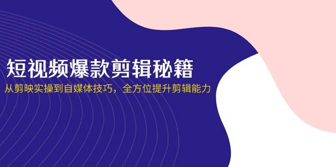 小视频爆品视频剪辑秘笈，从剪辑软件实际操作到自媒体平台方法，全面提升视频剪辑水平-蓝悦项目网